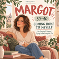 Margot 30–40 — Coming Home to Myself
